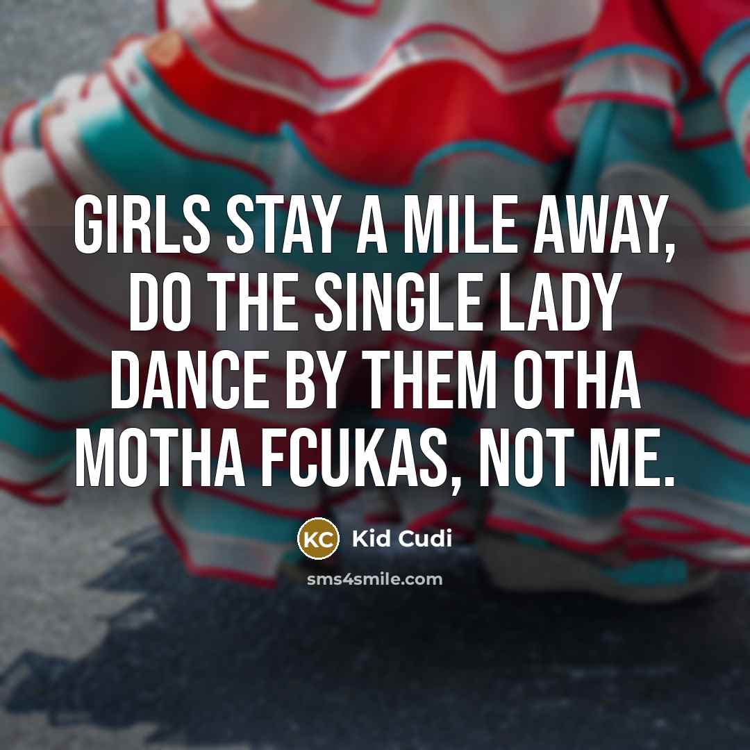 “Girls stay a mile away, do the single lady dance…” quote by Kid Cudi