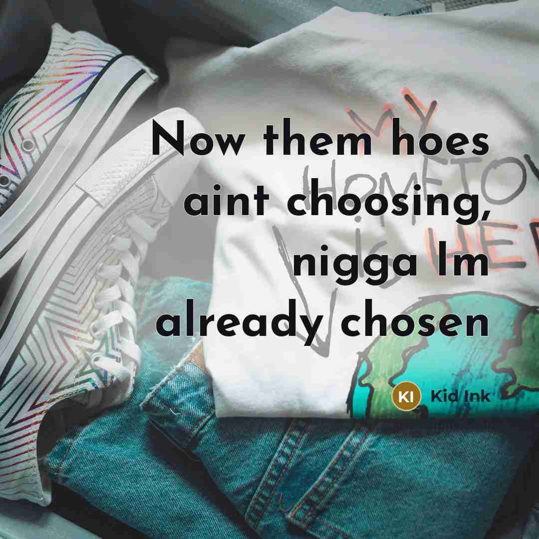 “Now them hoes aint choosing, nigga Im already chosen…” quote by Kid Ink