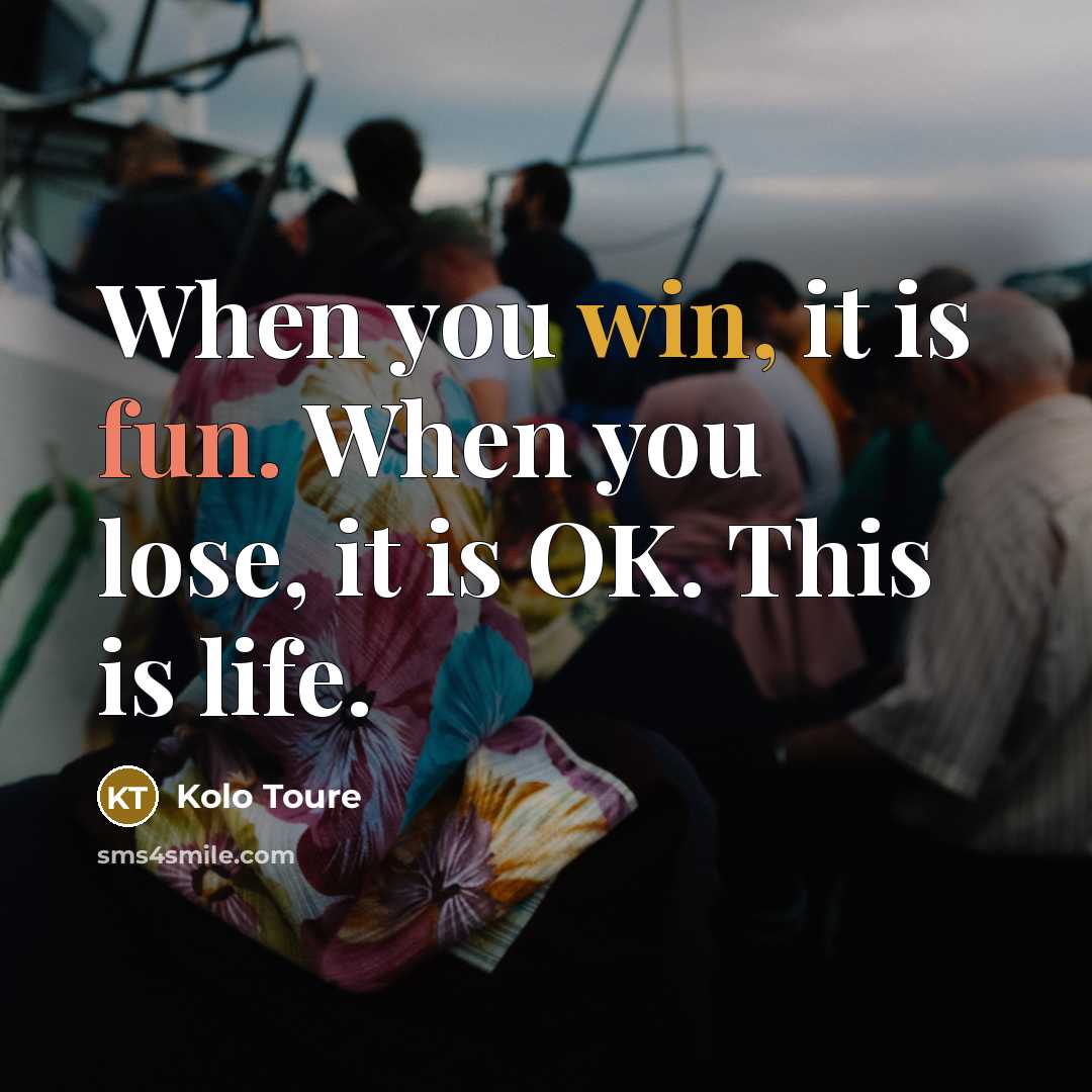 “When you win, it is fun. When you lose, it is OK. This is life.” quote by Kolo Toure