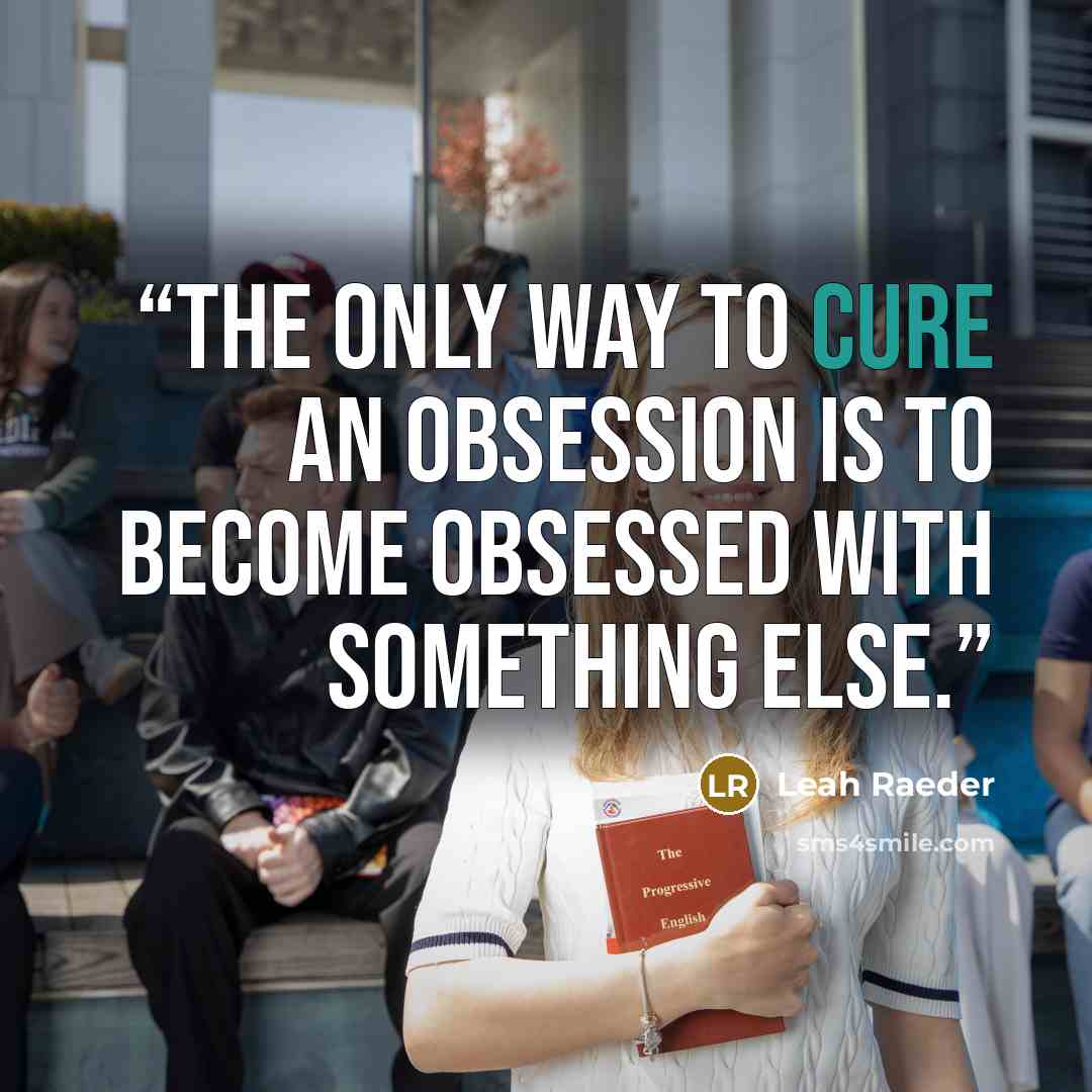 “The only way to cure an obsession is to become obsessed with something else.” quote by Leah Raeder
