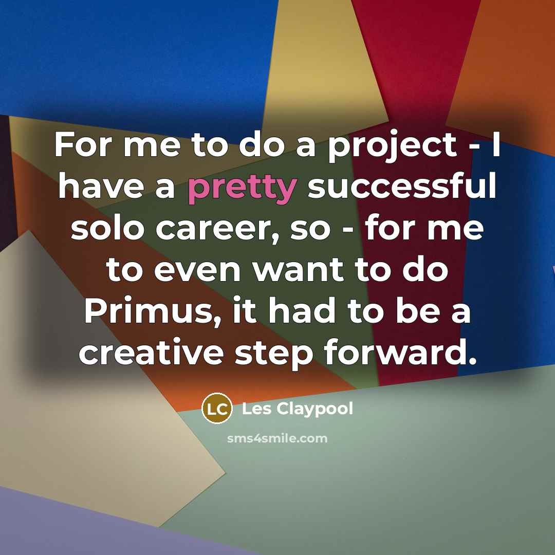 “For me to do a project - I have a…” quote by Les Claypool