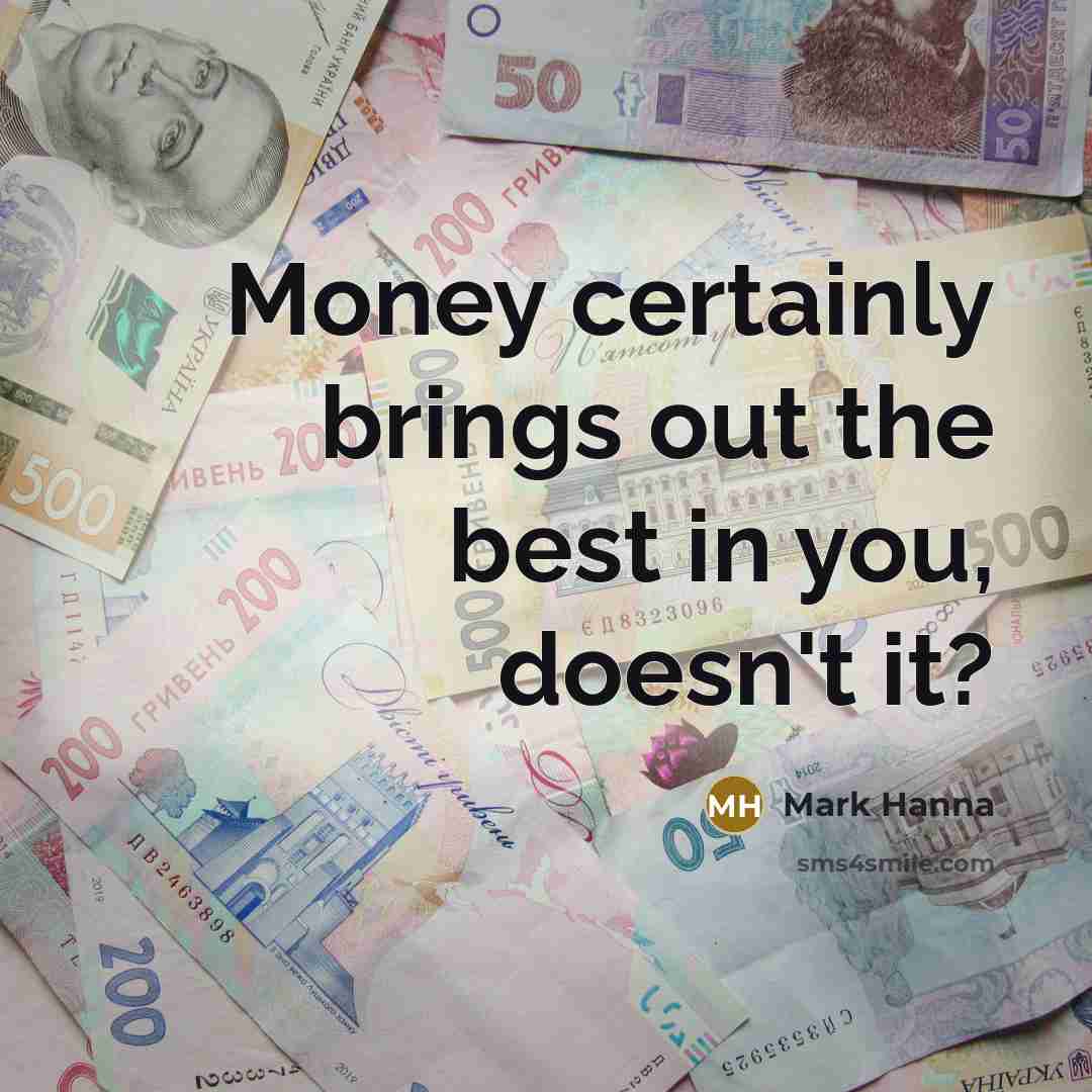 “Money certainly brings out the best in you, doesn't it?…” quote by Mark Hanna