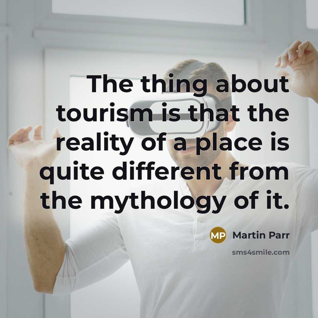 “The thing about tourism is that the reality of a…” quote by Martin Parr