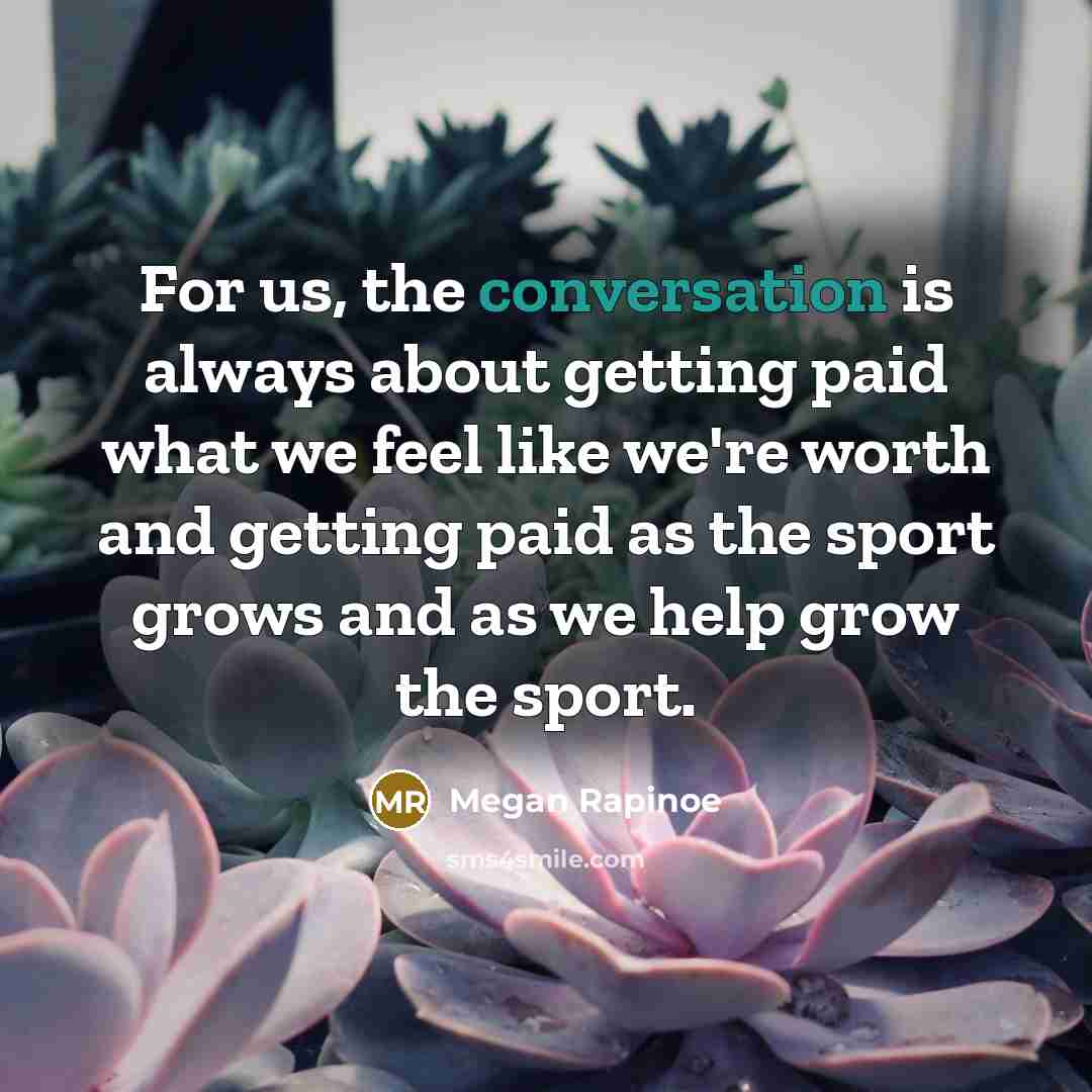 “For us, the conversation is always about getting paid what…” quote by Megan Rapinoe