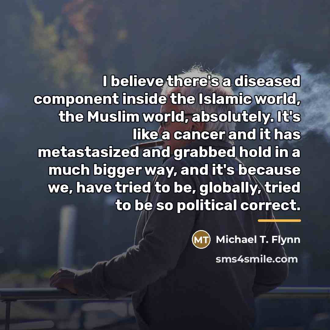 “I believe there's a diseased component inside the Islamic world,…” quote by Michael T. Flynn