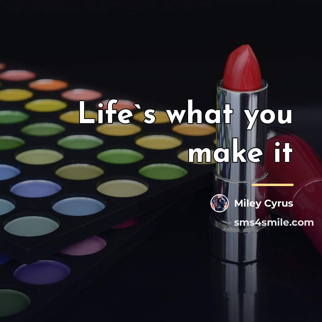 “Life`s what you make it…” quote by Miley Cyrus