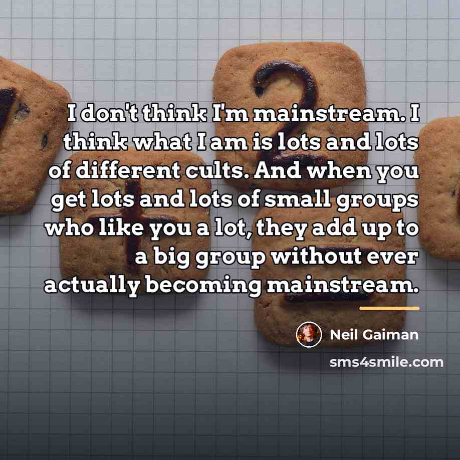 “I don't think I'm mainstream. I think what I am…” quote by Neil Gaiman