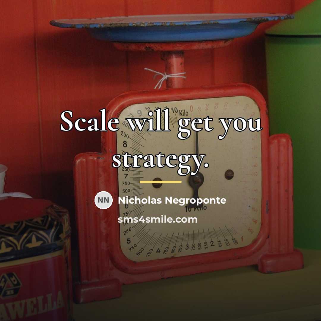 “Scale will get you strategy.…” quote by Nicholas Negroponte