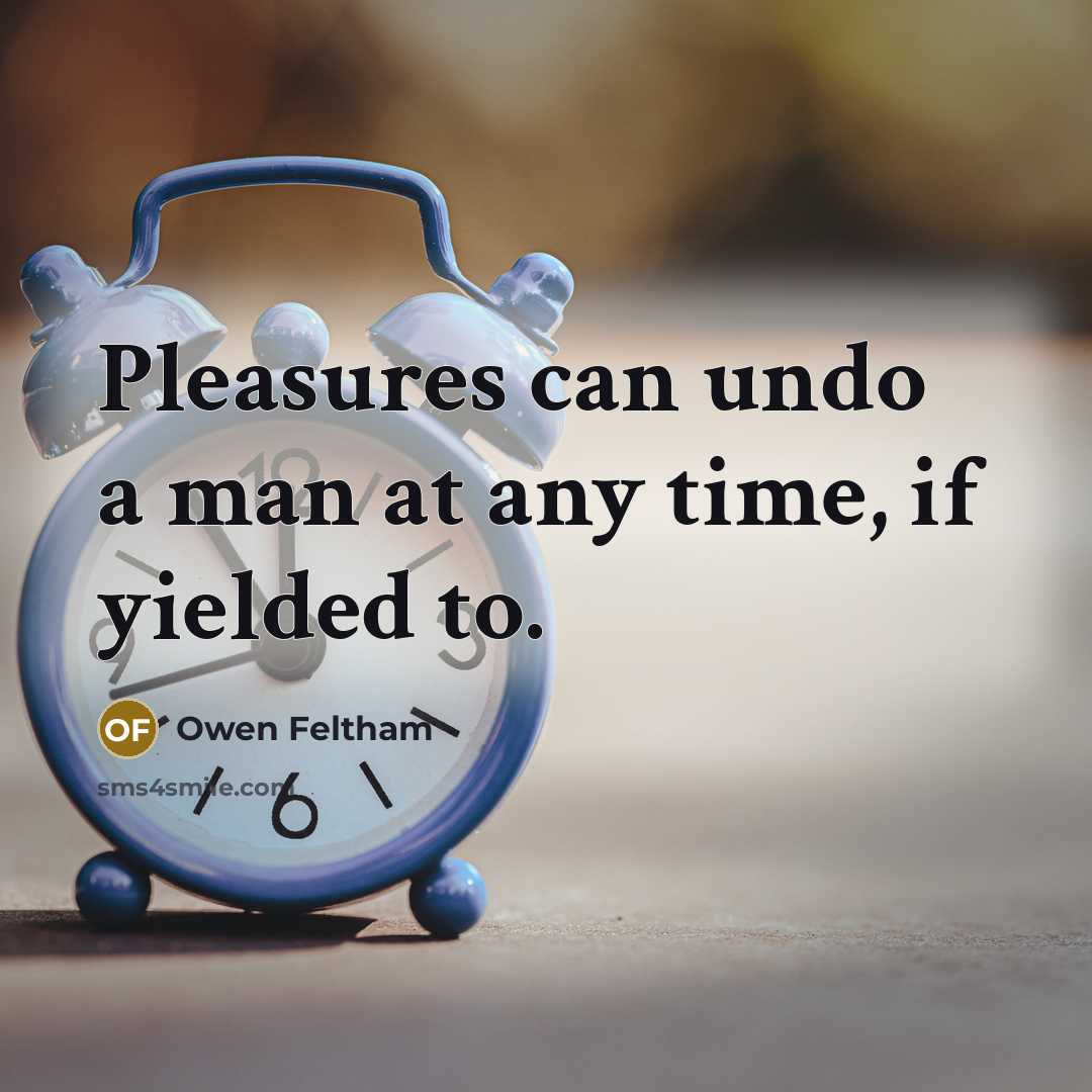 “Pleasures can undo a man at any time, if yielded…” quote by Owen Feltham