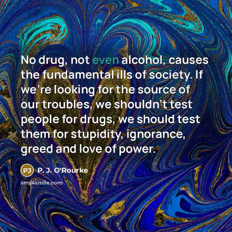 “No drug, not even alcohol, causes the fundamental ills of…” quote by P. J. O'Rourke