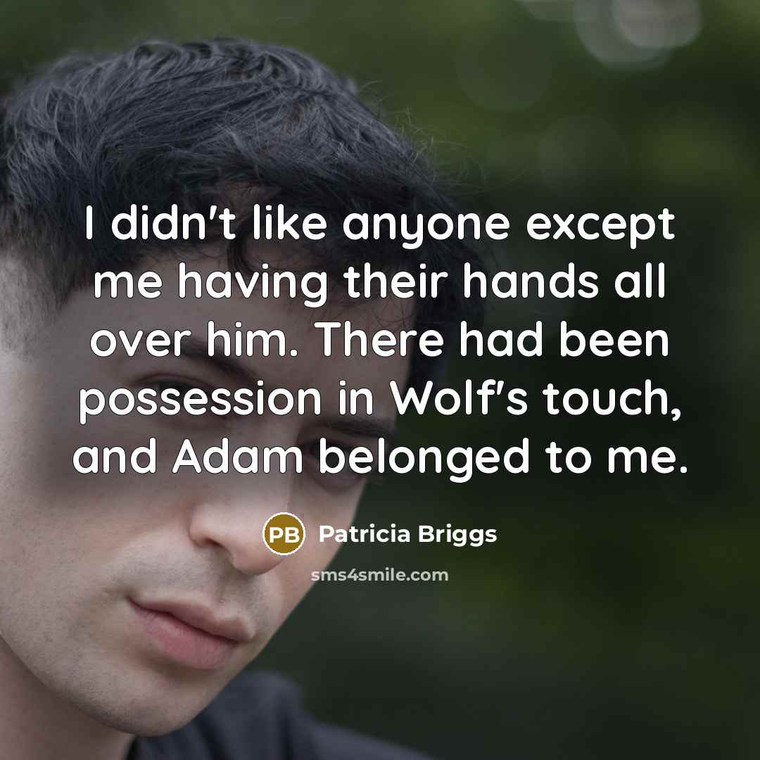 “I didn't like anyone except me having their hands all…” quote by Patricia Briggs