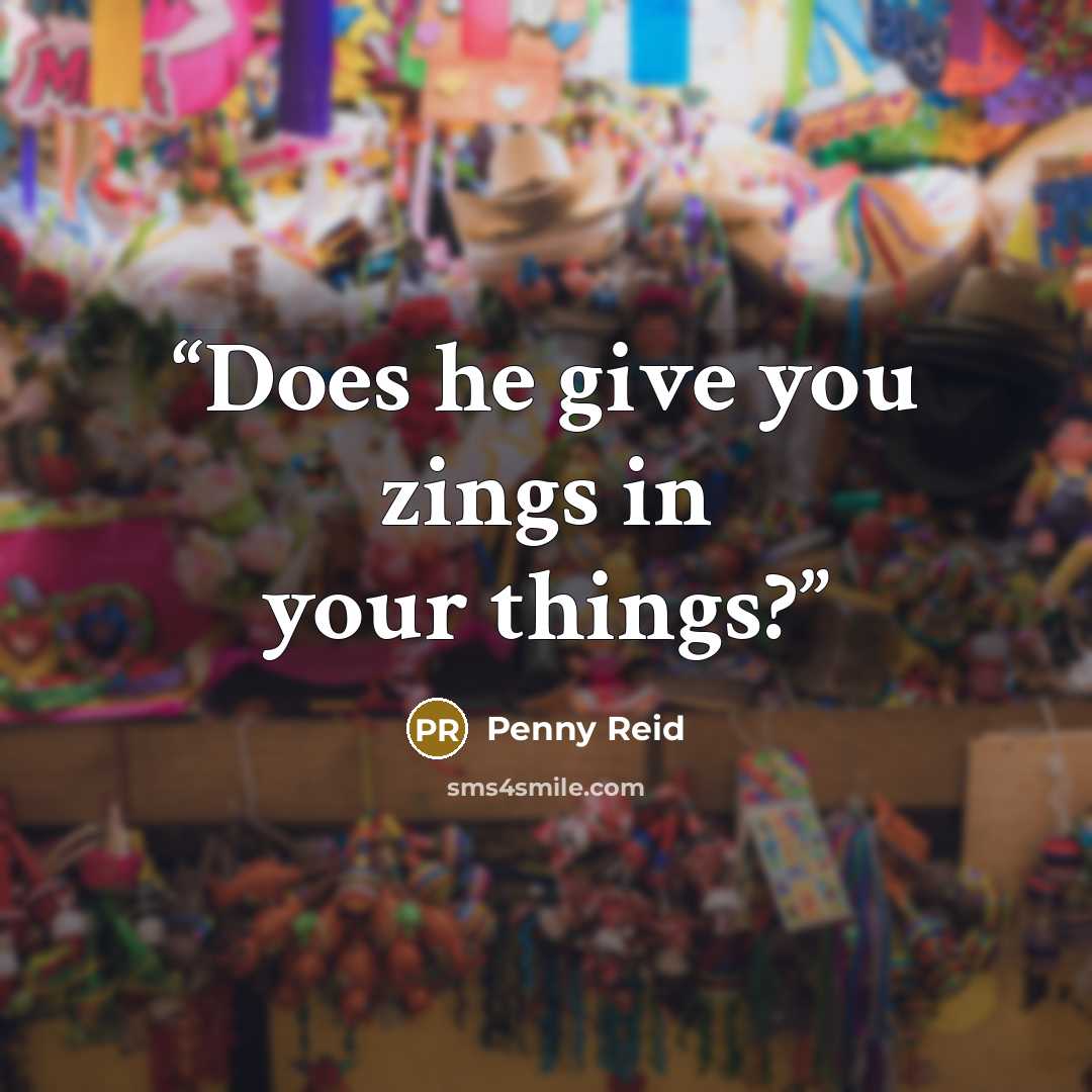 “Does he give you zings in your things?” quote by Penny Reid