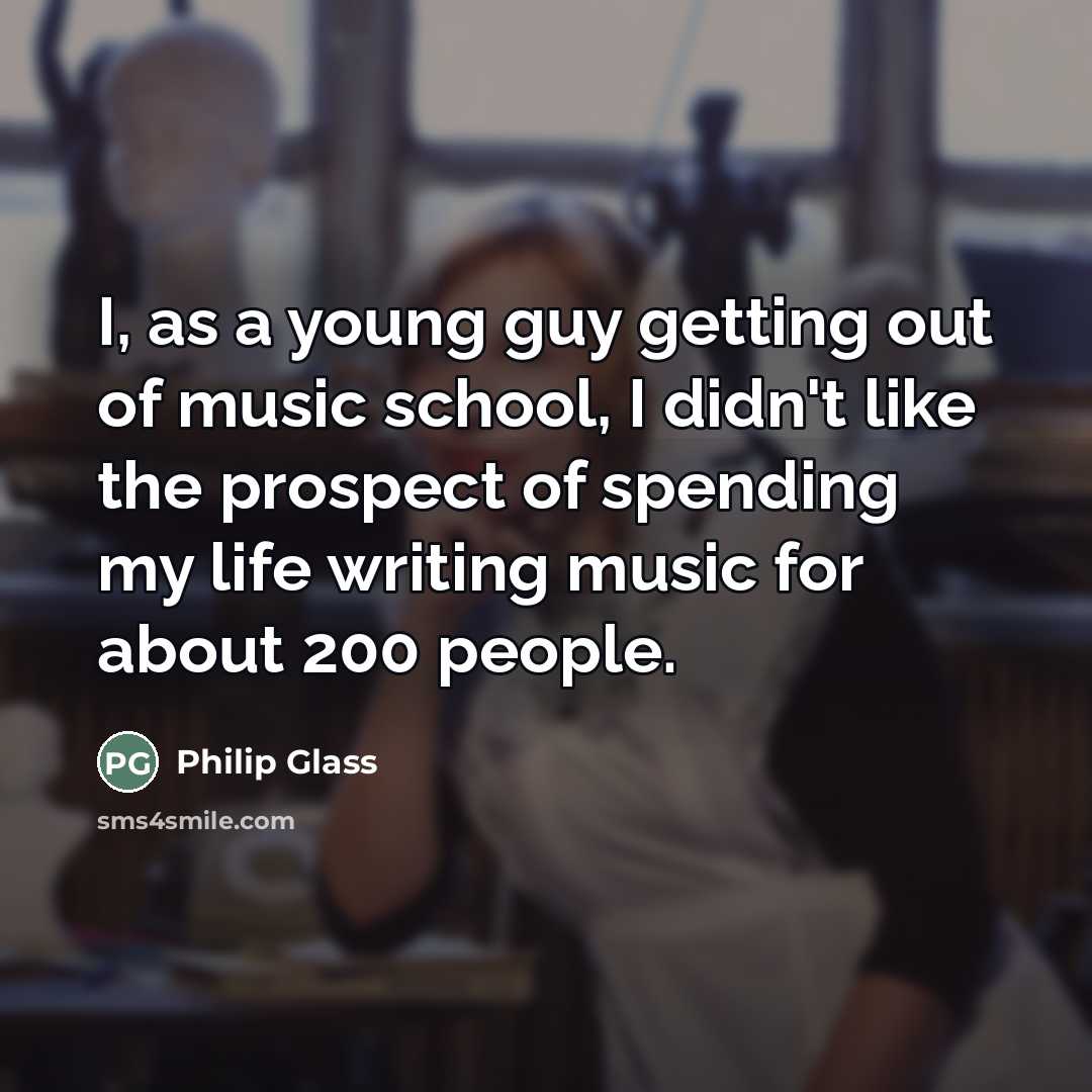 “I, as a young guy getting out of music school,…” quote by Philip Glass