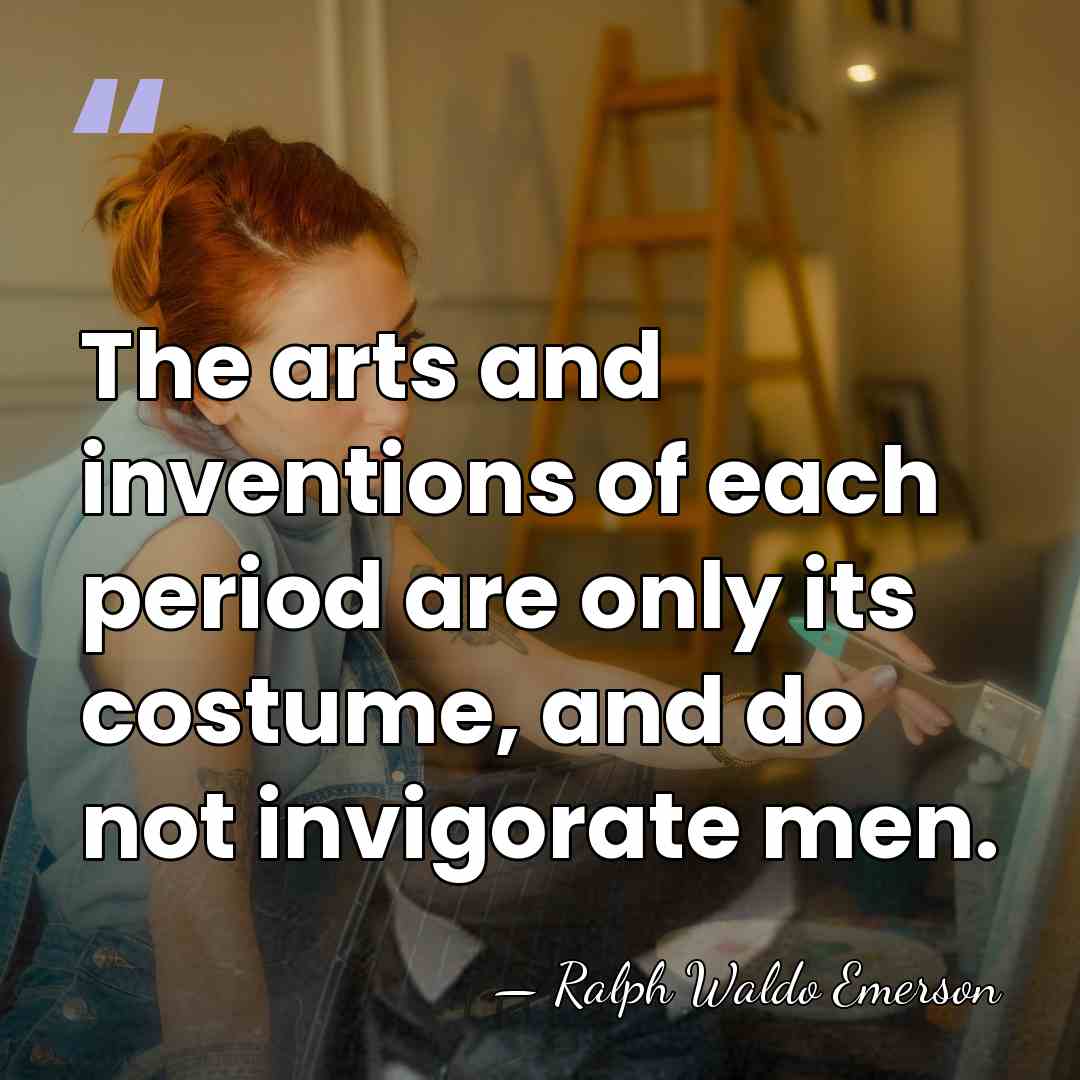 The arts and inventions of each period are only its costume, and&hellip; - Ralph Waldo Emerson