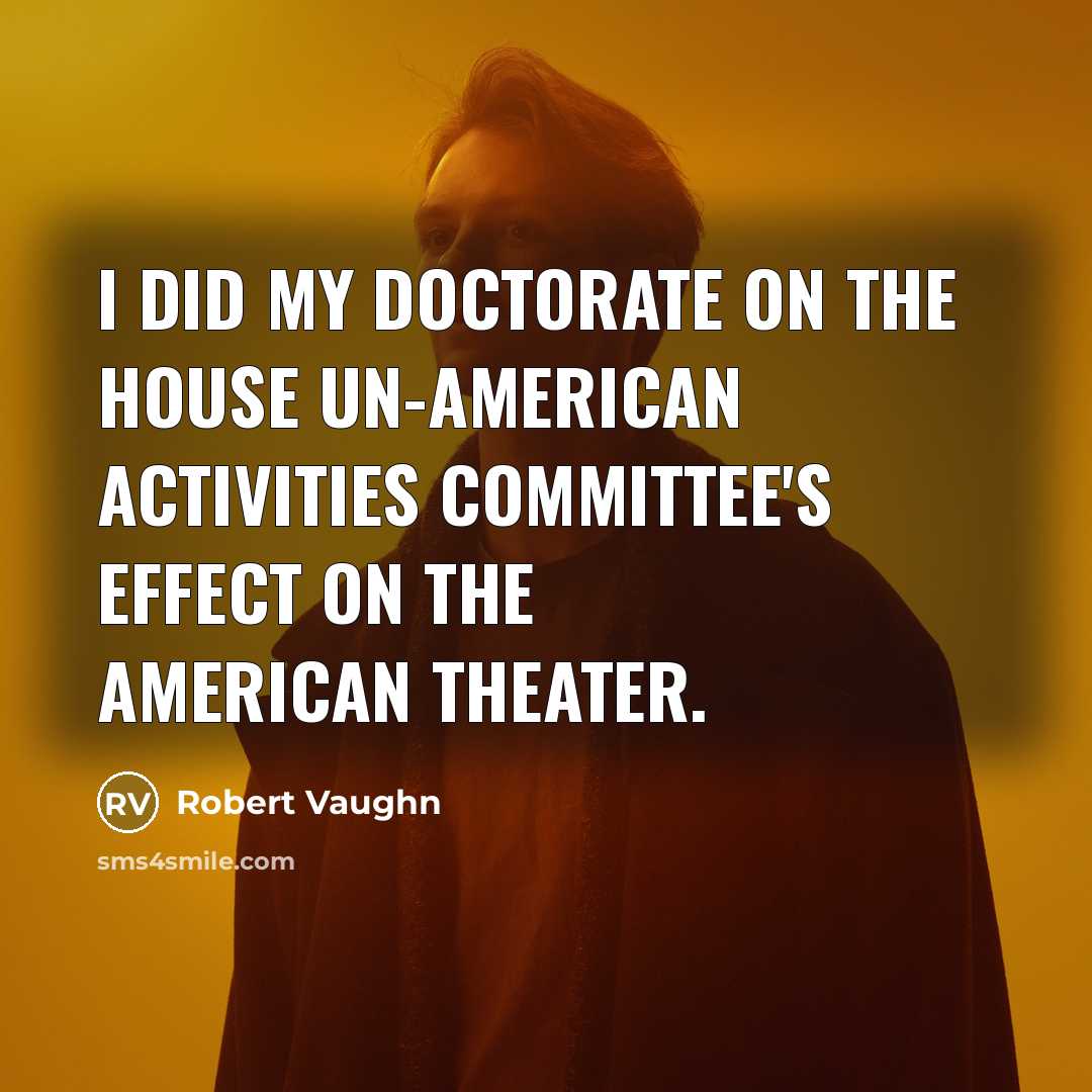 “I did my Doctorate on the House Un-American Activities Committee's effect on the American theater.” quote by Robert Vaughn