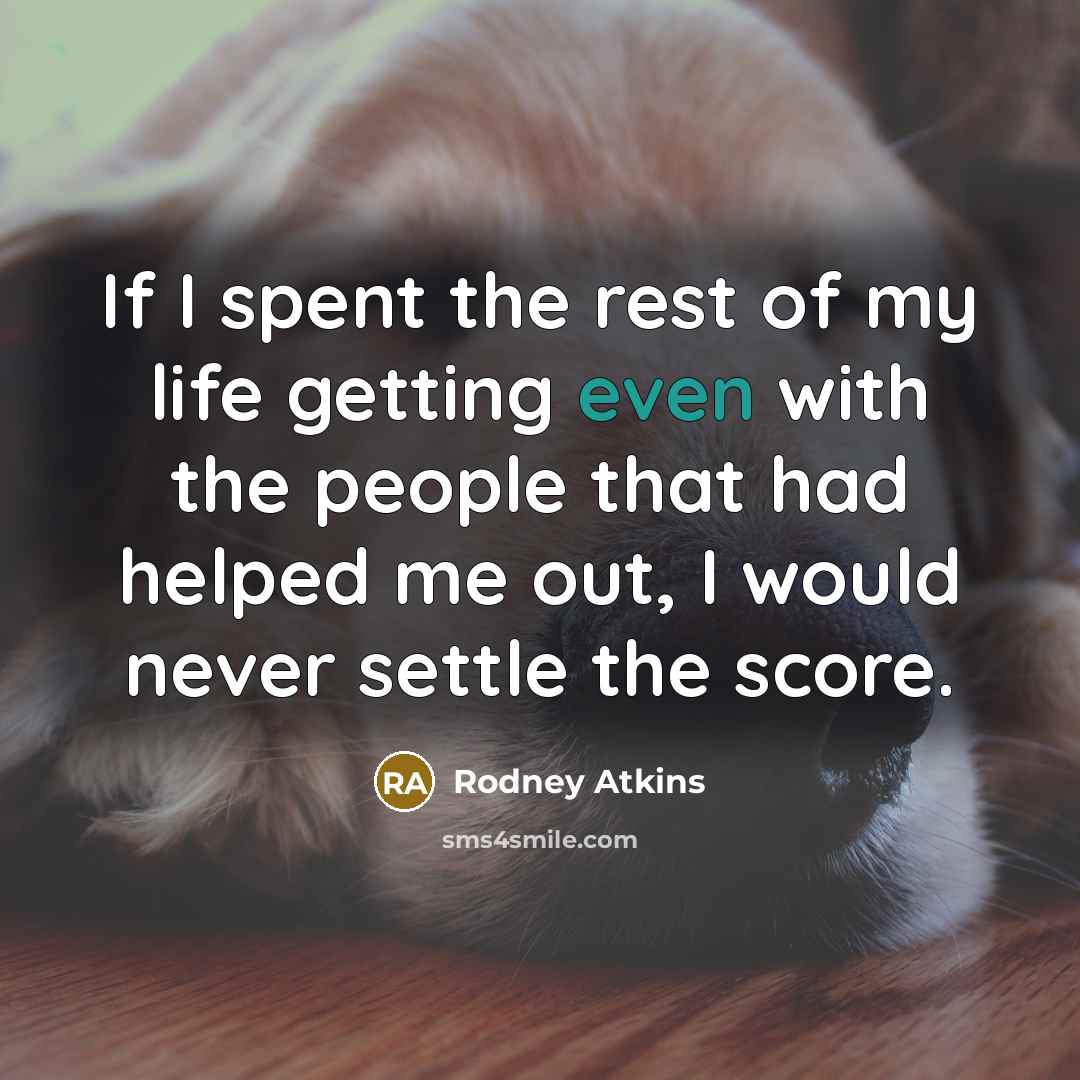 “If I spent the rest of my life getting even…” quote by Rodney Atkins