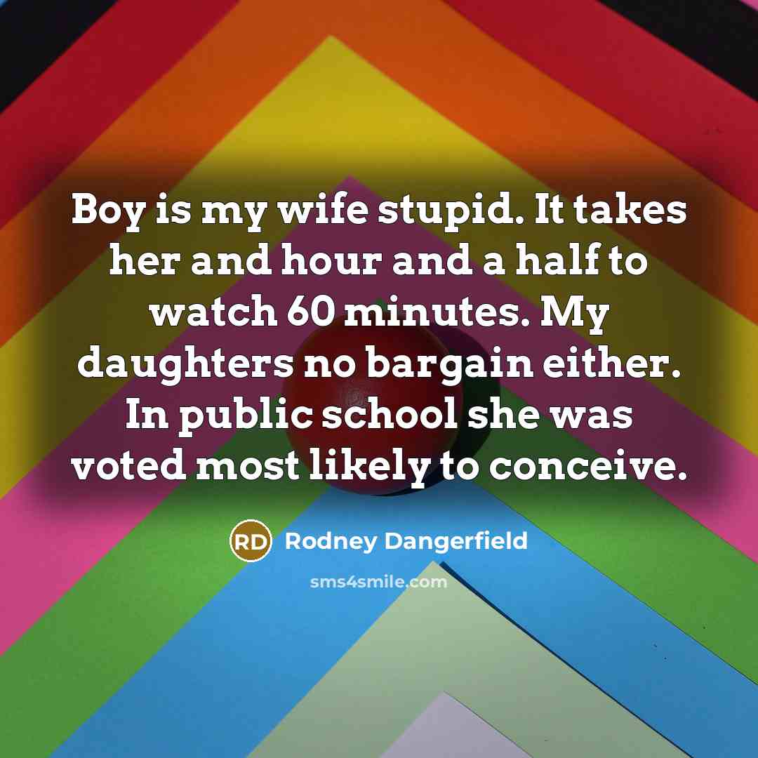 “Boy is my wife stupid. It takes her and hour…” quote by Rodney Dangerfield
