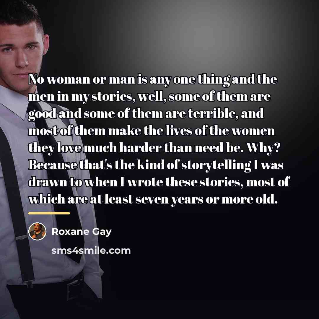 “No woman or man is any one thing and the…” quote by Roxane Gay