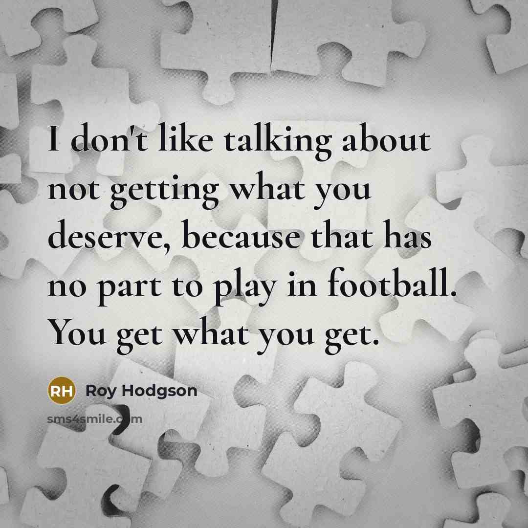 “I don't like talking about not getting what you deserve,…” quote by Roy Hodgson