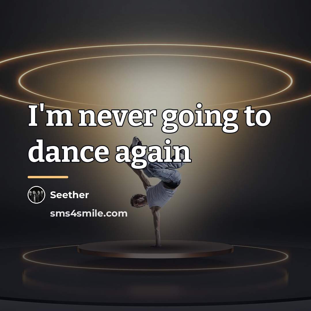 “I'm never going to dance again…” quote by Seether