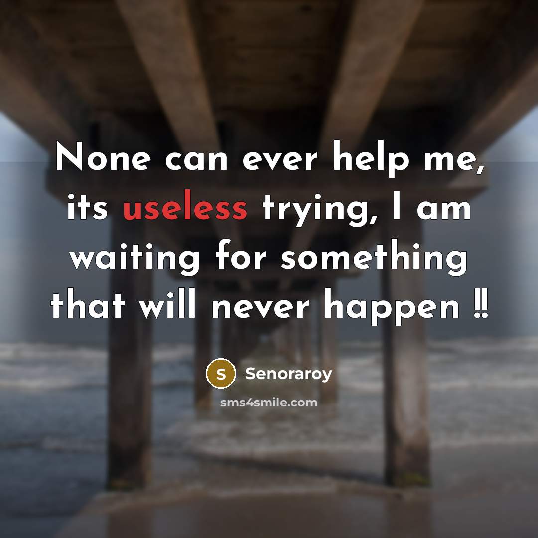 “None can ever help me, its useless trying, I am…” quote by Senoraroy