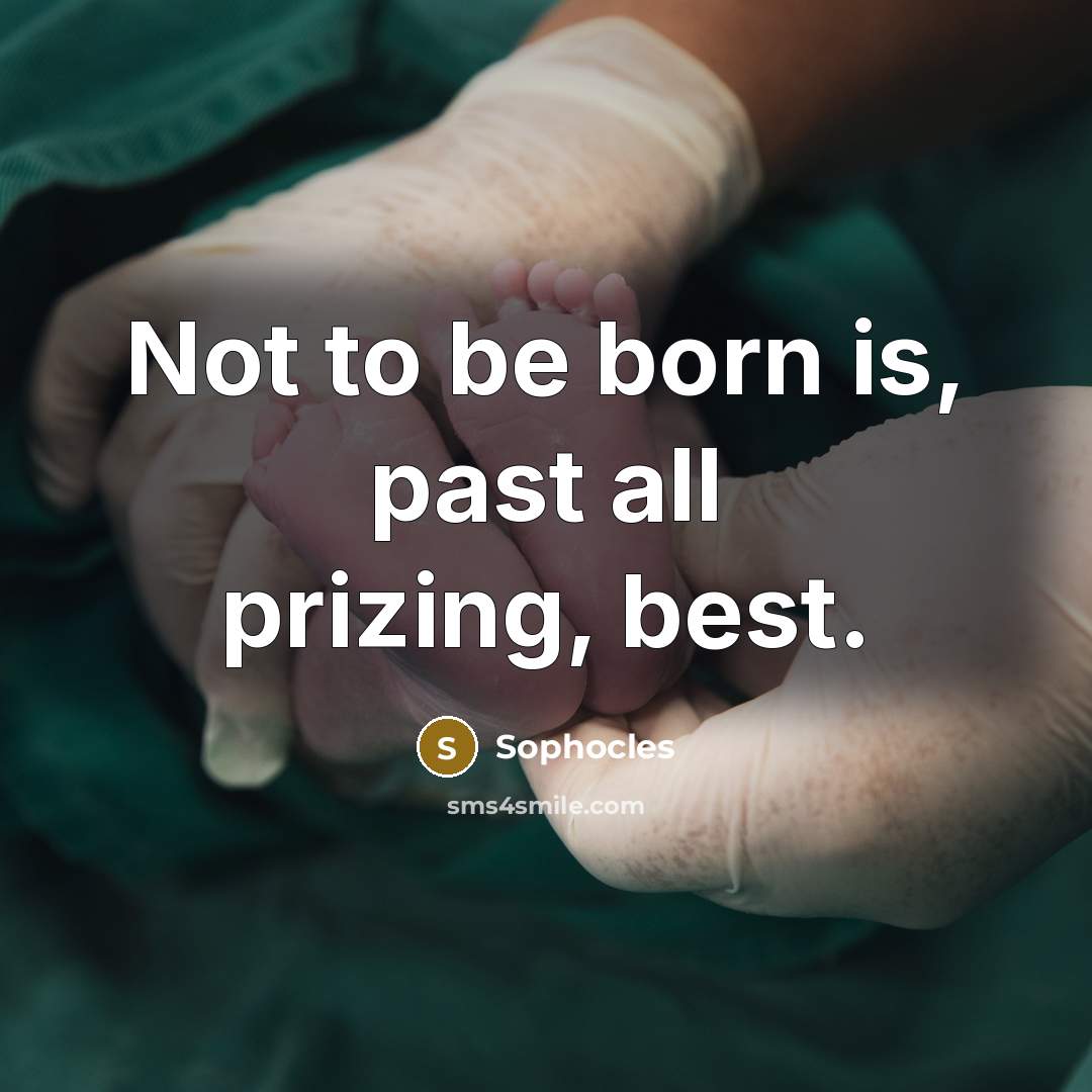 “Not to be born is, past all prizing, best.…” quote by Sophocles