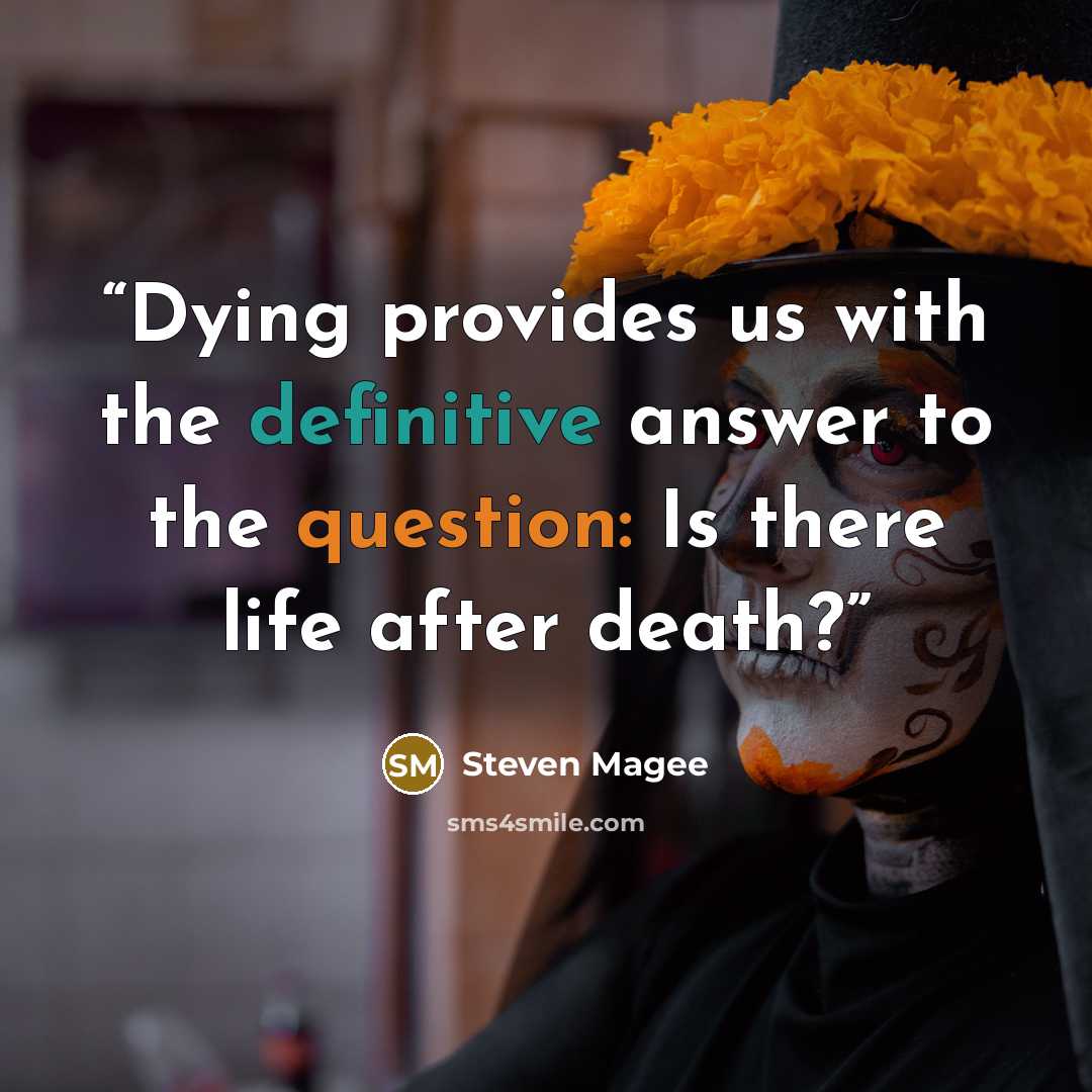 “Dying provides us with the definitive answer to the question: Is there life after death?” quote by Steven Magee