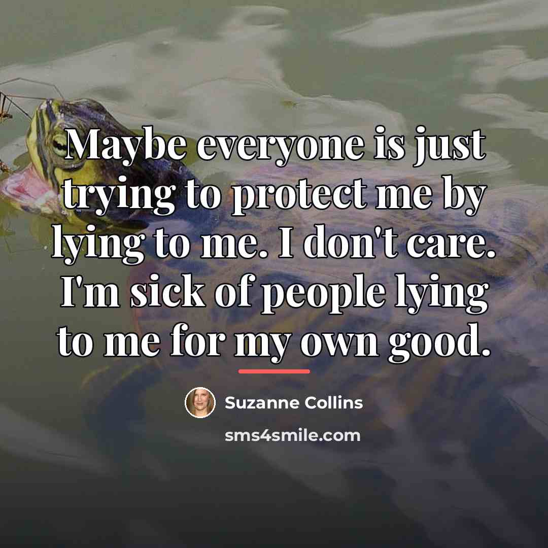 “Maybe everyone is just trying to protect me by lying…” quote by Suzanne Collins
