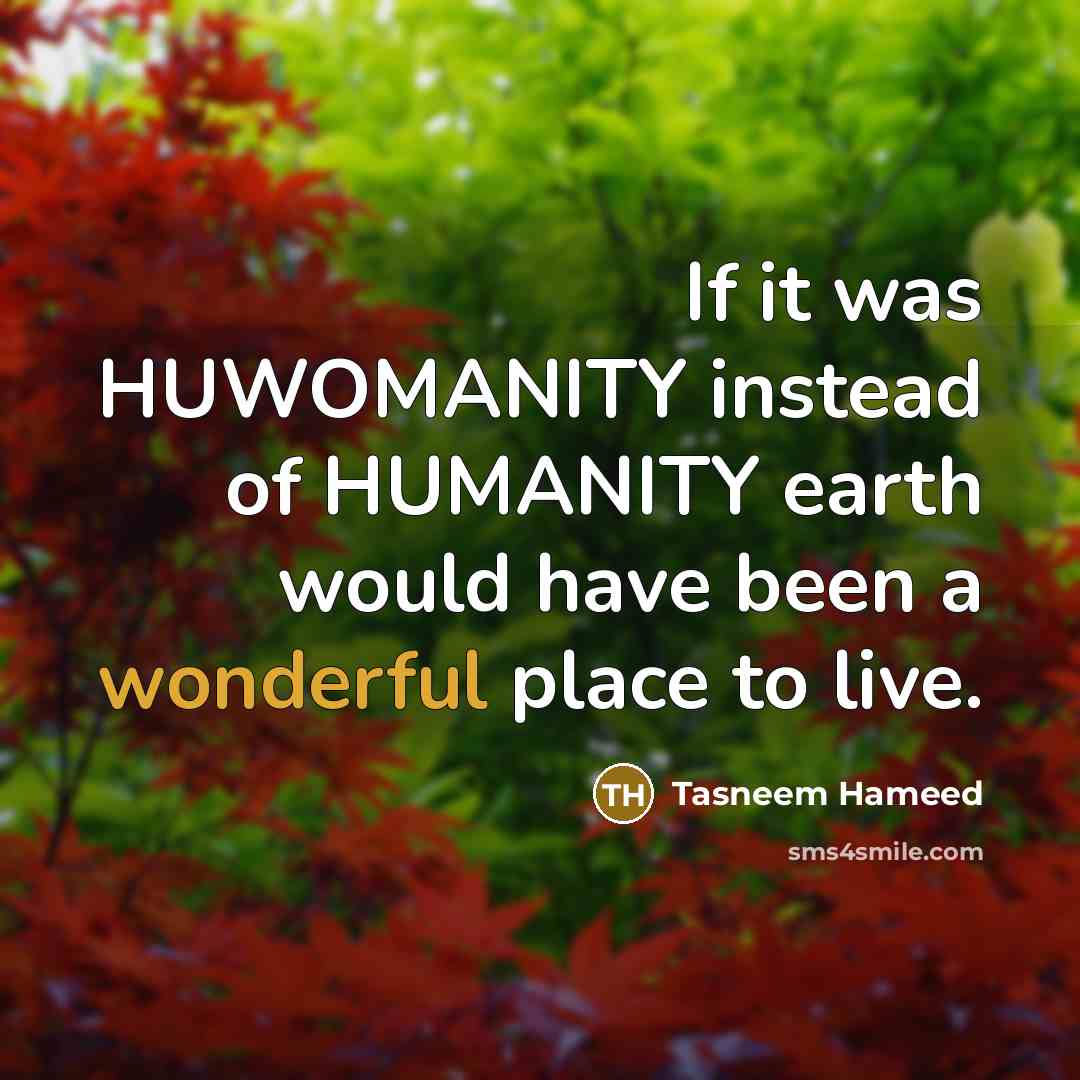 “If it was HUWOMANITY instead of HUMANITY earth would have…” quote by Tasneem Hameed