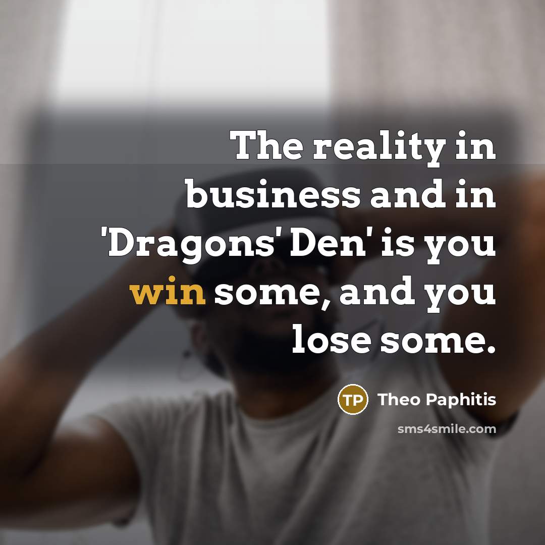“The reality in business and in 'Dragons' Den' is you…” quote by Theo Paphitis