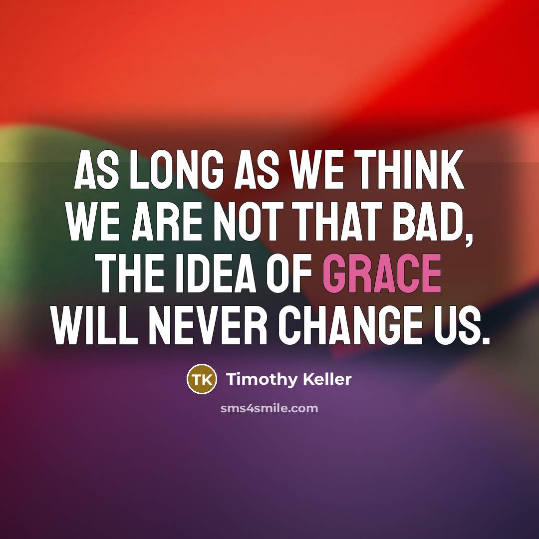“As long as we think we are not that bad,…” quote by Timothy Keller