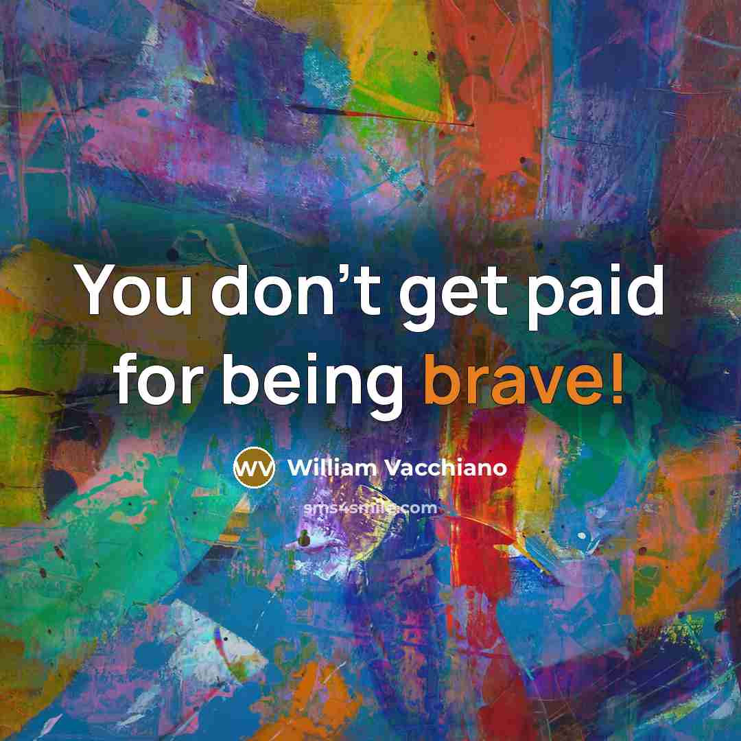 “You don't get paid for being brave!” quote by William Vacchiano