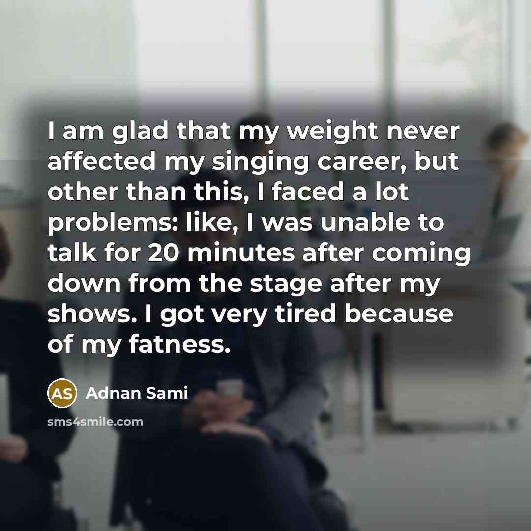“I am glad that my weight never affected my singing…” quote by Adnan Sami
