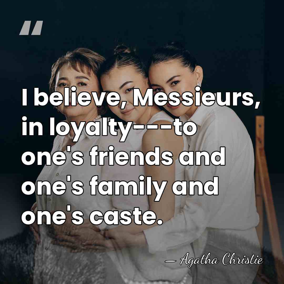 I believe, Messieurs, in loyalty---to one's friends and one's family and one's&hellip; - Agatha Christie