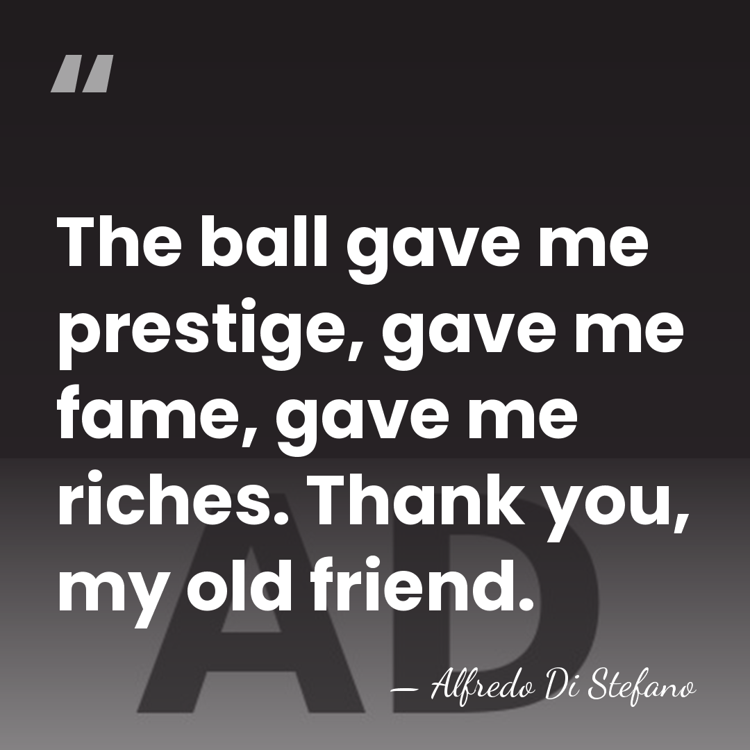 The ball gave me prestige, gave me fame, gave me riches. Thank&hellip; - Alfredo Di Stefano