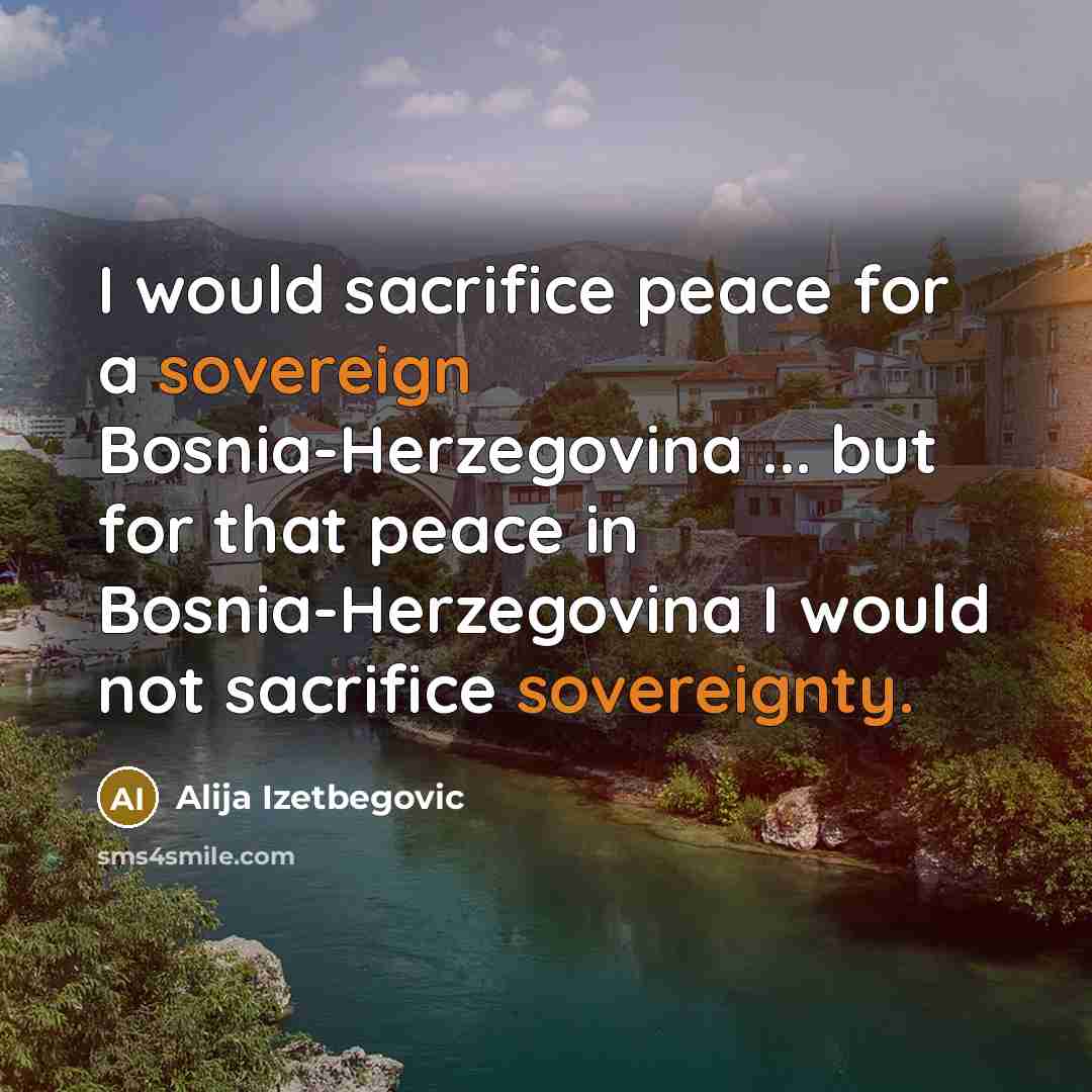 “I would sacrifice peace for a sovereign Bosnia-Herzegovina ... but…” quote by Alija Izetbegovic