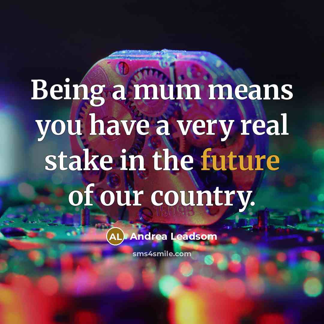 “Being a mum means you have a very real stake…” quote by Andrea Leadsom