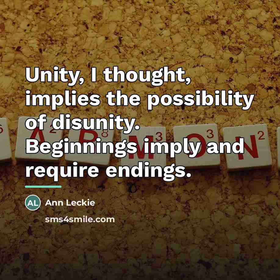 “Unity, I thought, implies the possibility of disunity. Beginnings imply…” quote by Ann Leckie