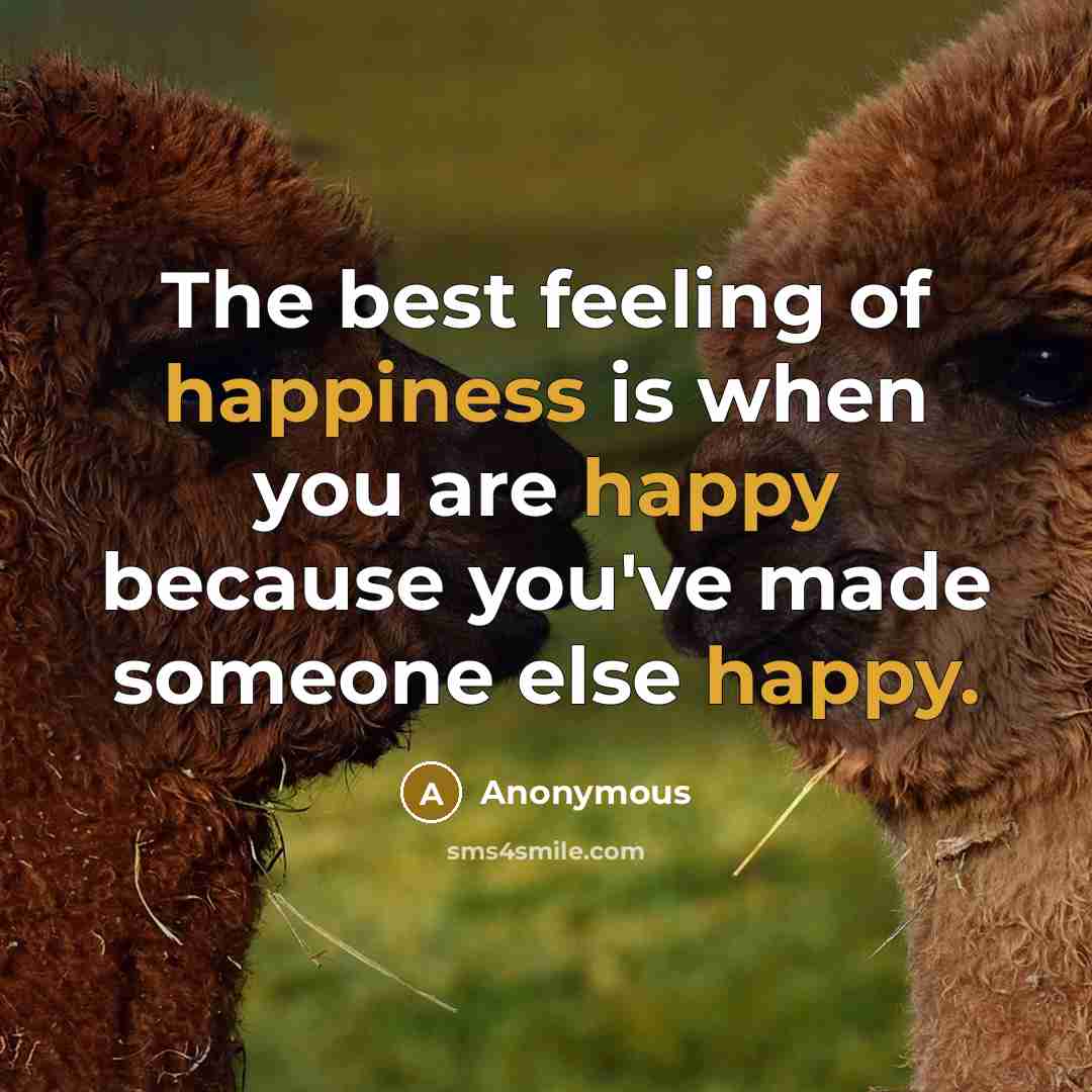“The best feeling of happiness is when you are happy because you've made someone else happy.” quote by Anonymous
