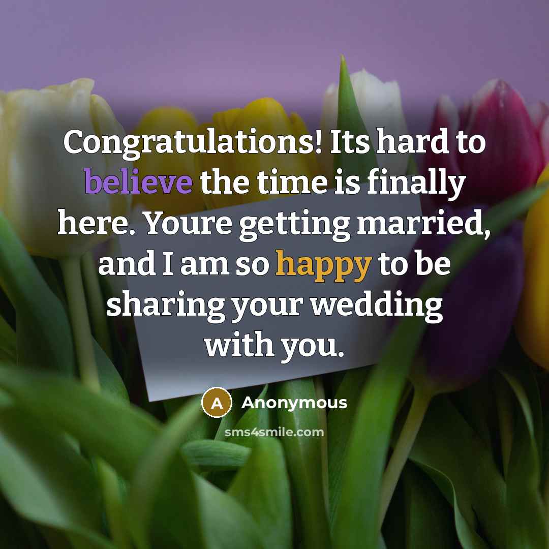 “Congratulations! Its hard to believe the time is finally here. Youre getting married, and I am so happy to be sharing your wedding with you.” quote by Anonymous