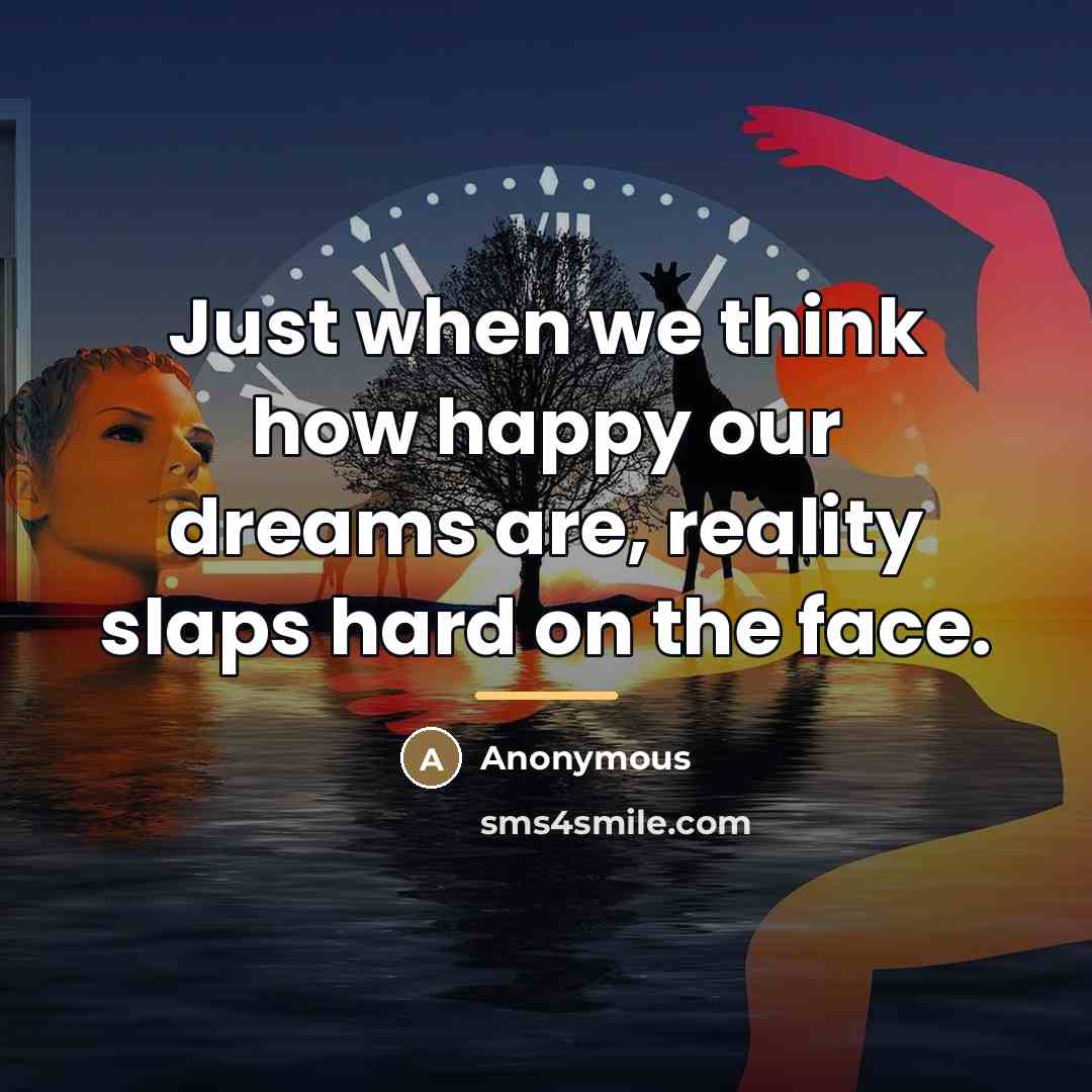 “Just when we think how happy our dreams are, reality…” quote by Anonymous