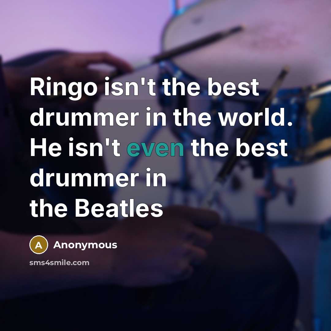 “Ringo isn't the best drummer in the world. He isn't…” quote by Anonymous