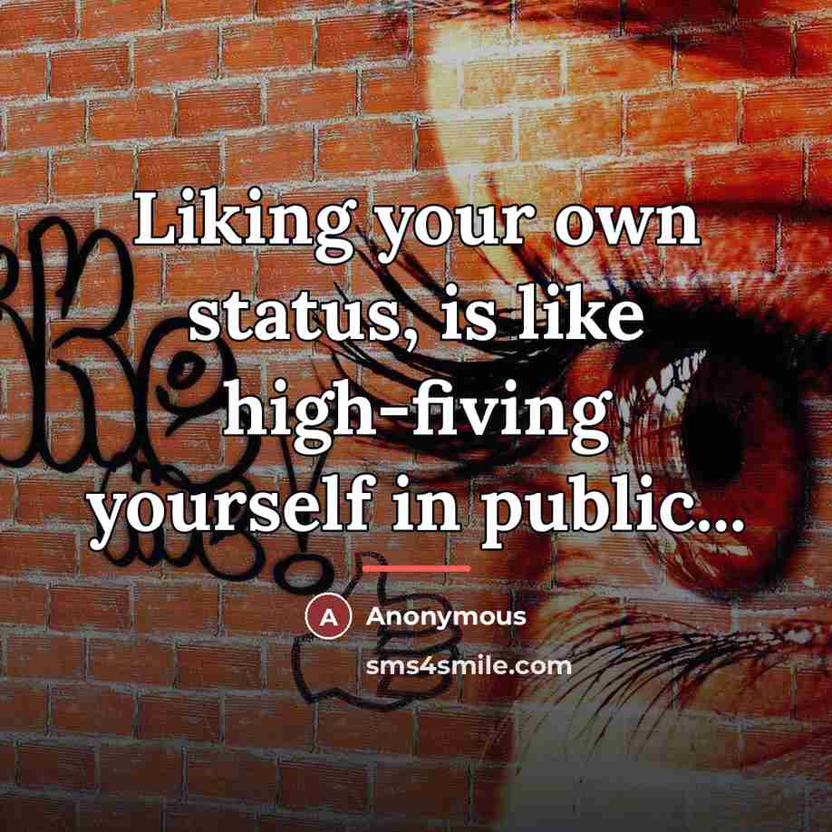 “Liking your own status, is like high-fiving yourself in public...…” quote by Anonymous