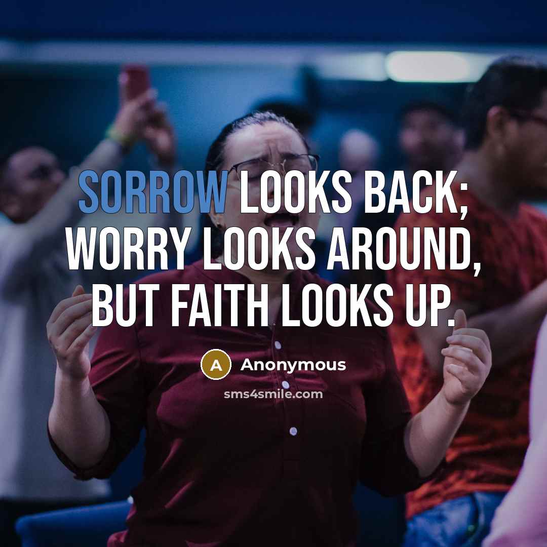 “Sorrow looks back; Worry looks around, but faith looks up.…” quote by Anonymous