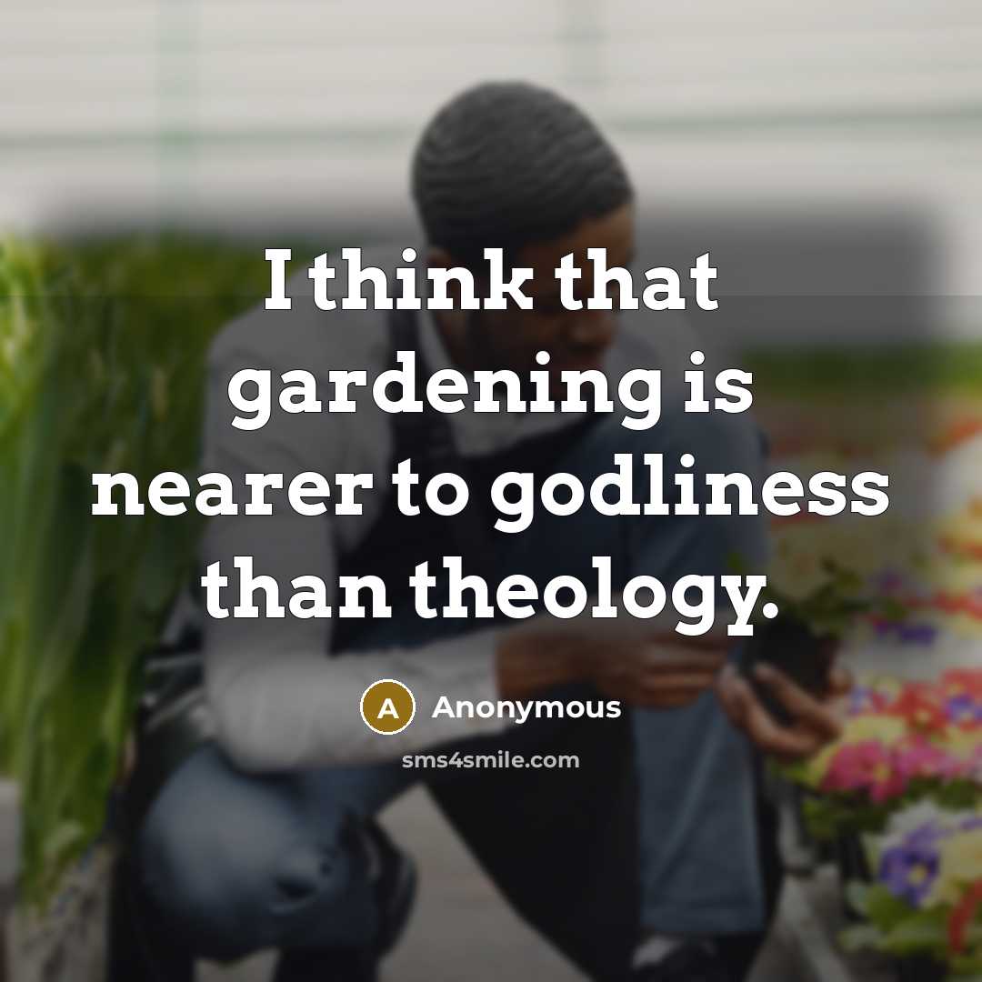 “I think that gardening is nearer to godliness than theology.” quote by Anonymous