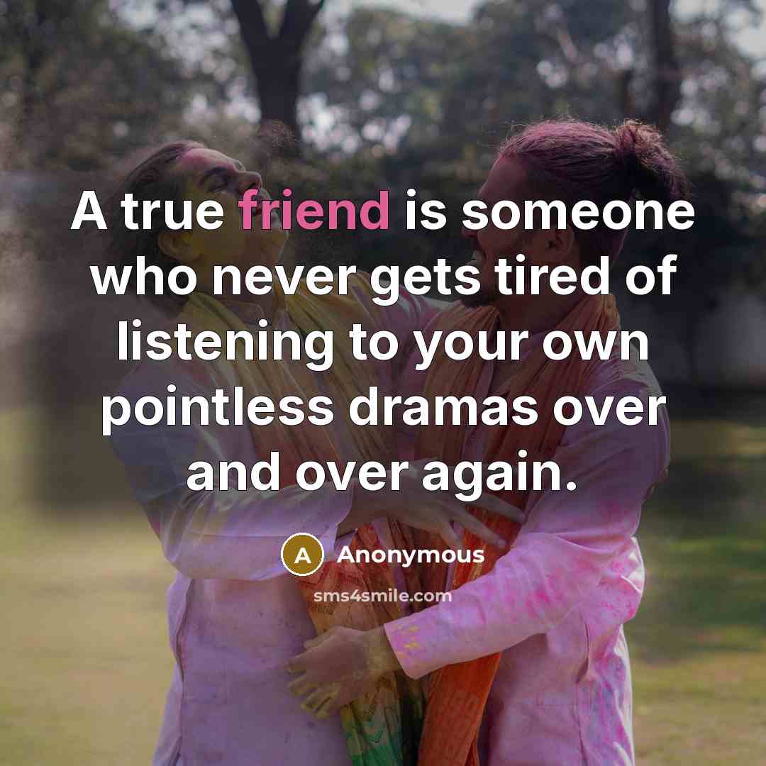 “A true friend is someone who never gets tired of…” quote by Anonymous