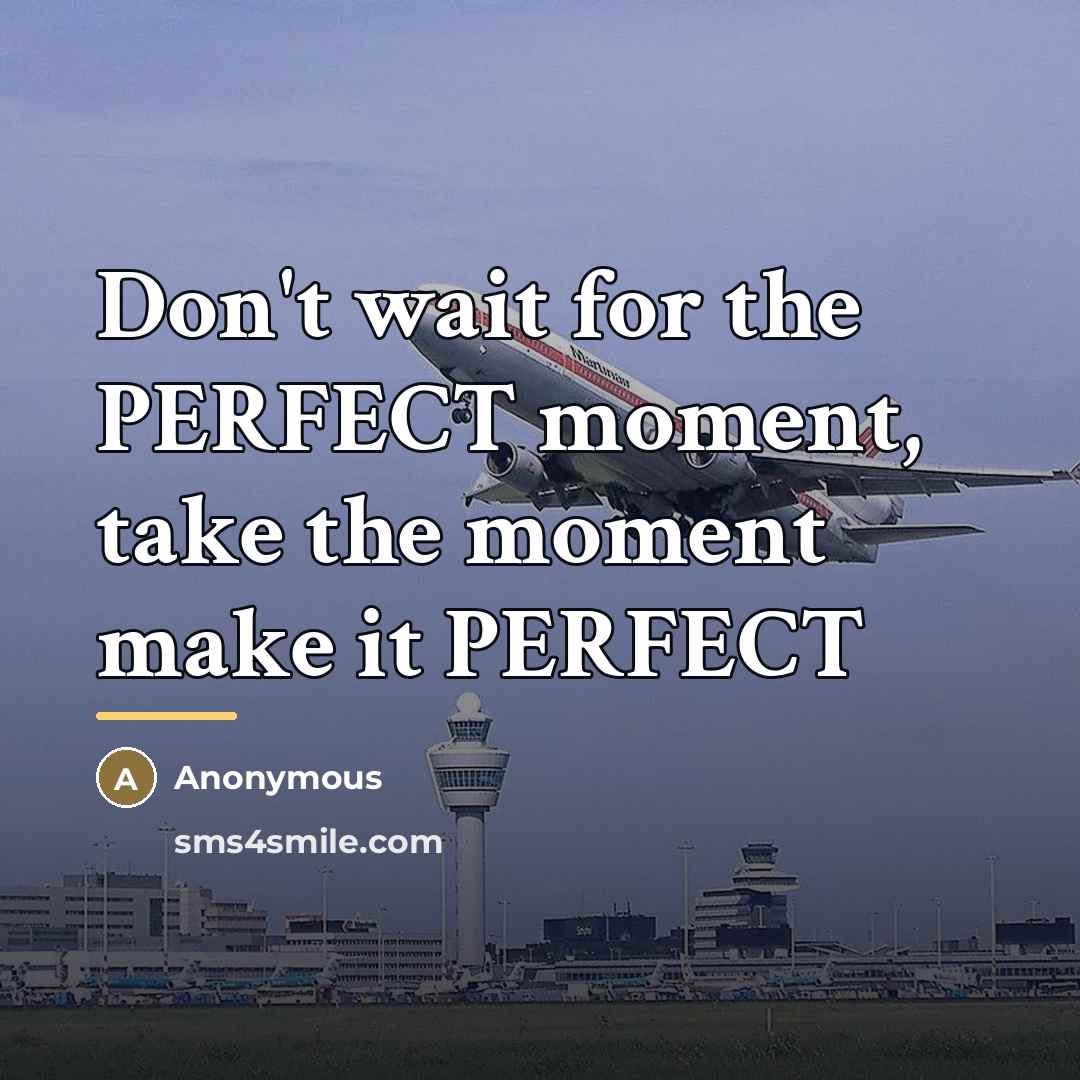 “Don't wait for the PERFECT moment, take the moment make…” quote by Anonymous