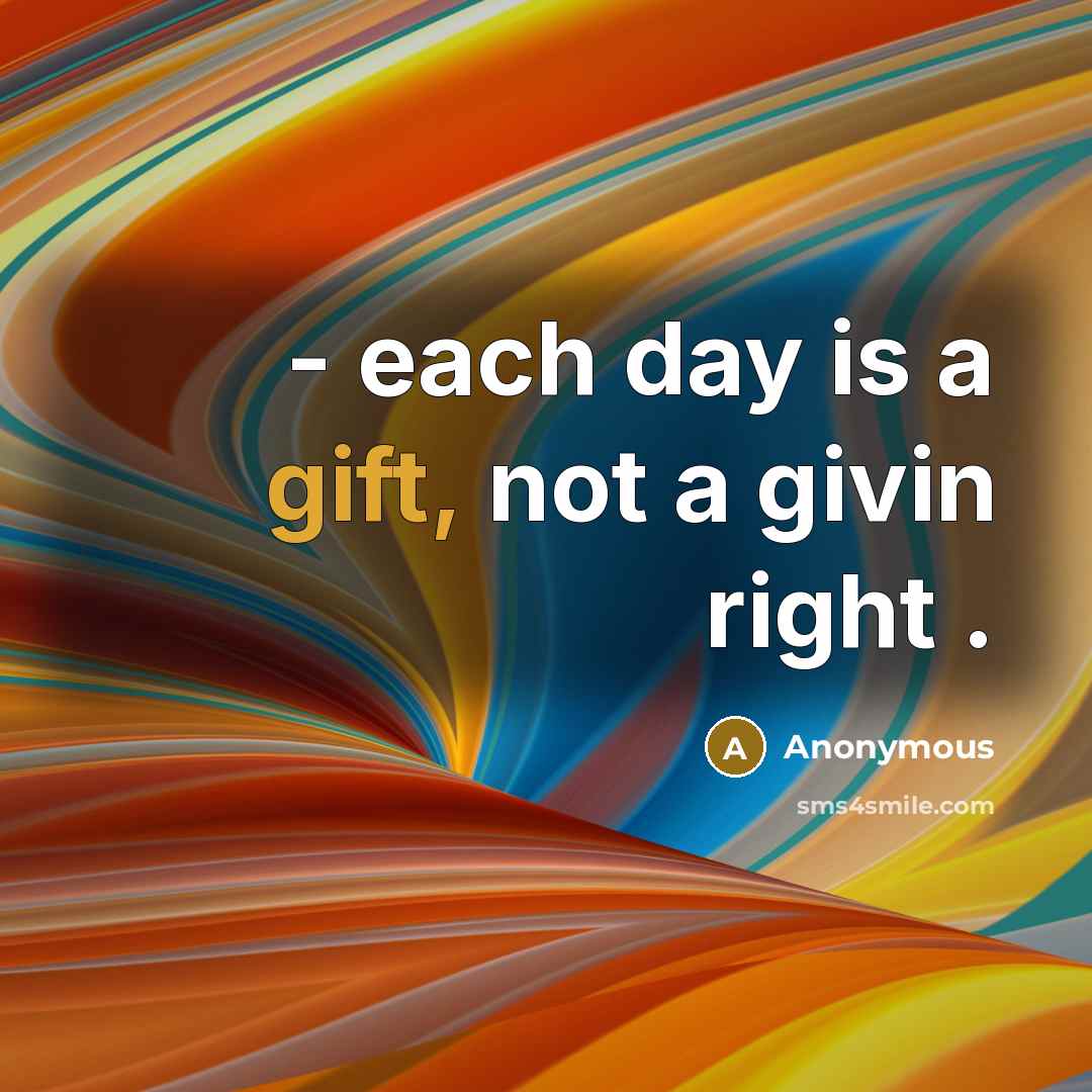 “- each day is a gift, not a givin right…” quote by Anonymous