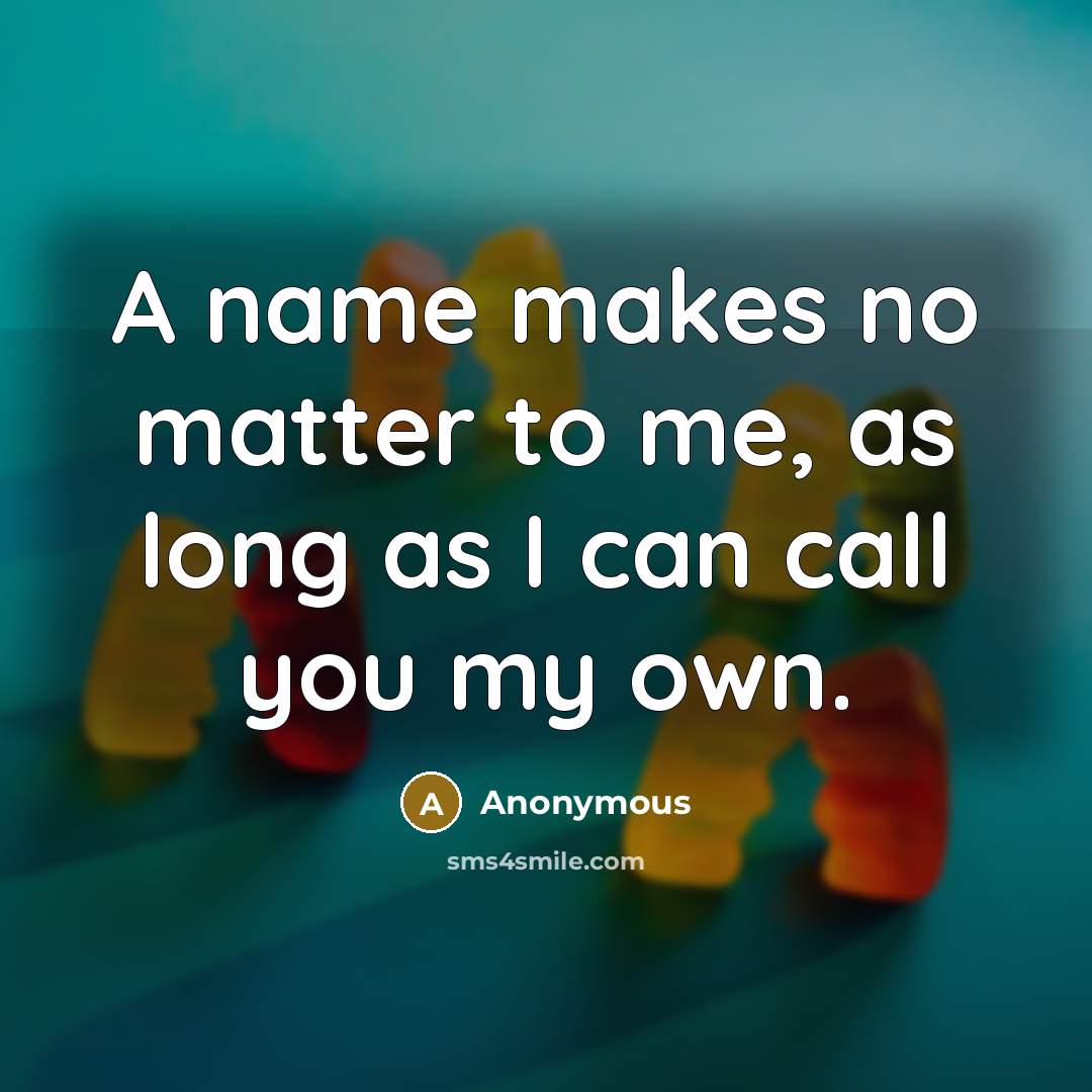 “A name makes no matter to me, as long as…” quote by Anonymous