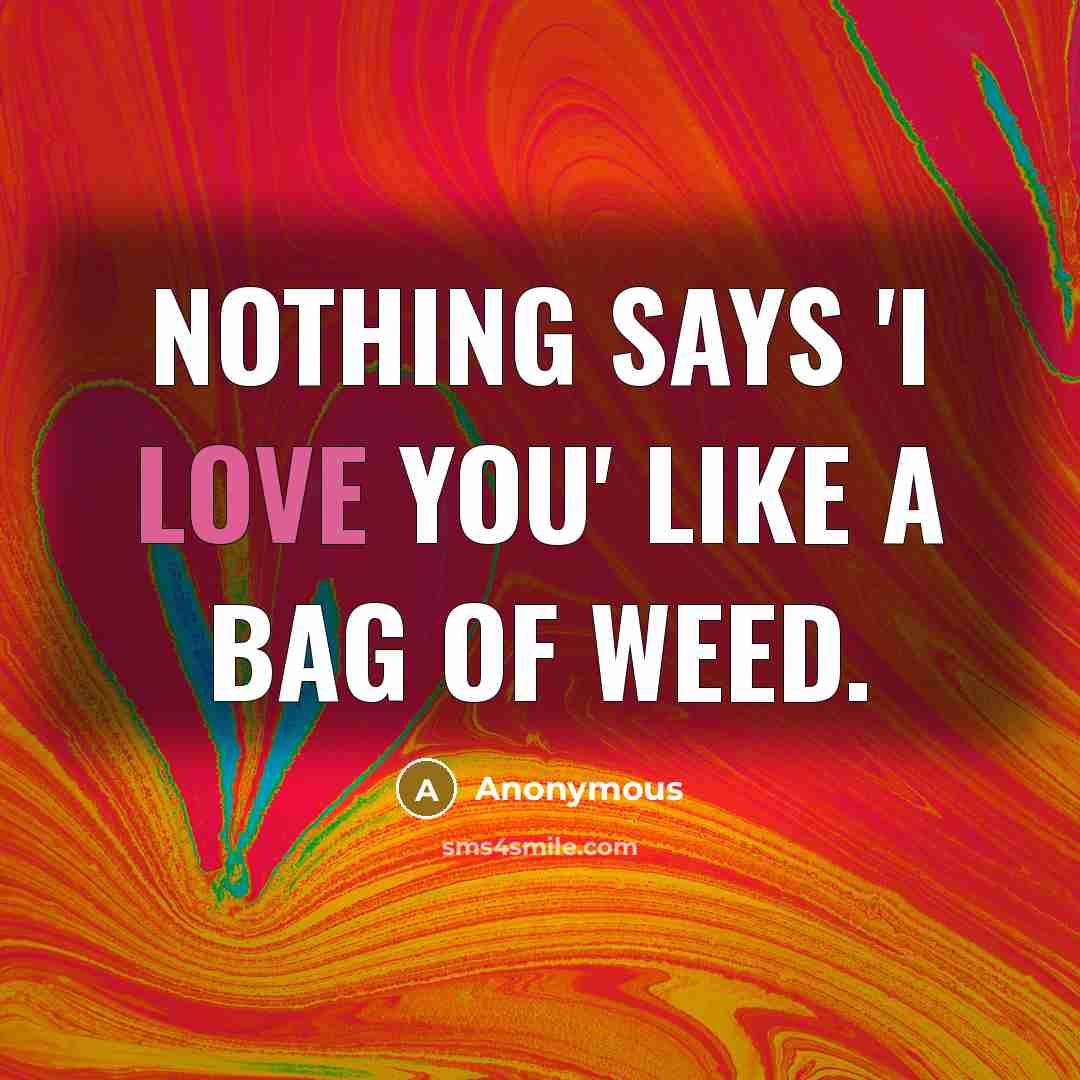 “Nothing says 'I love you' like a bag of weed.…” quote by Anonymous